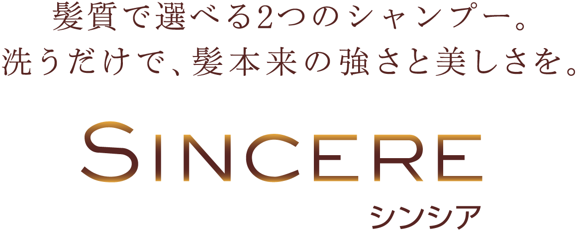 髪質で選べる2つのシャンプー。洗うだけで髪本来の強さと美しさを。「Sincere/シンシア」