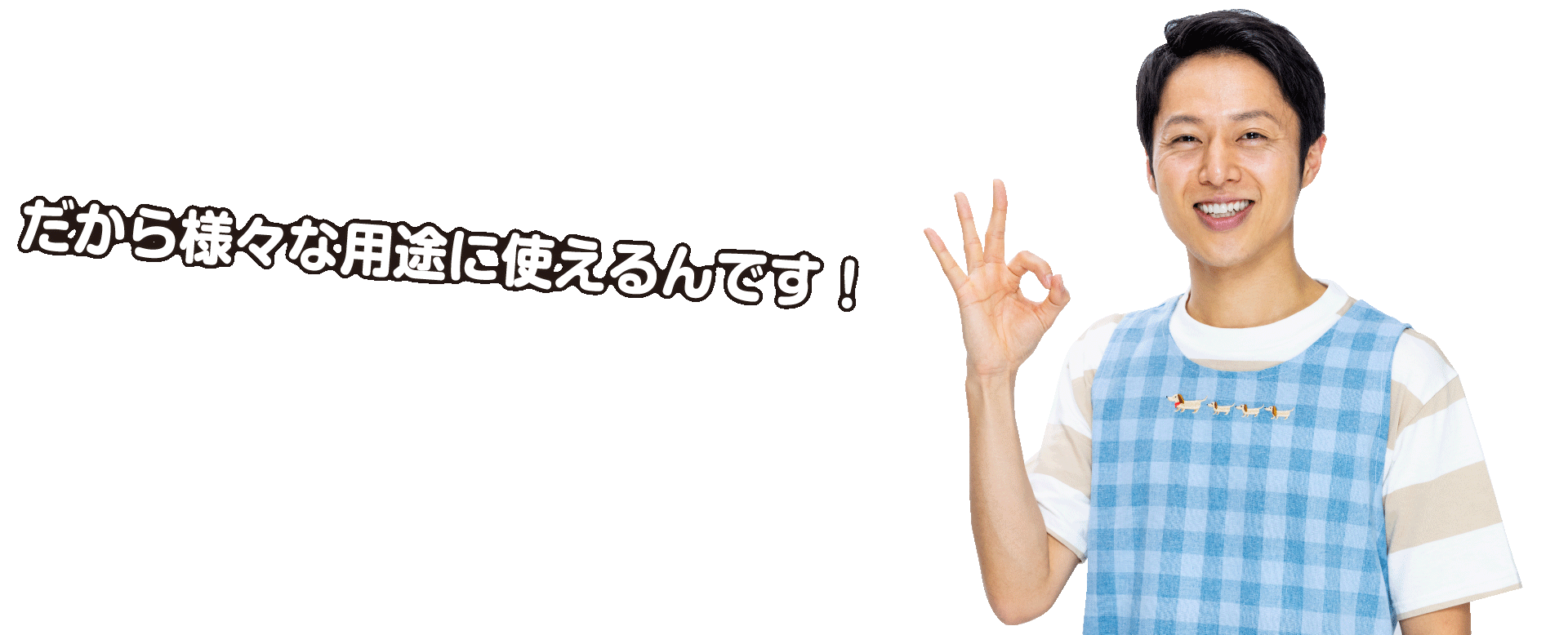 だから様々な用途に使えるんです！