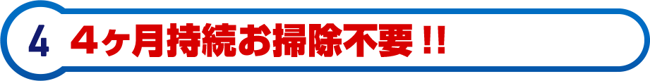 4ヶ月持続お掃除不要！！